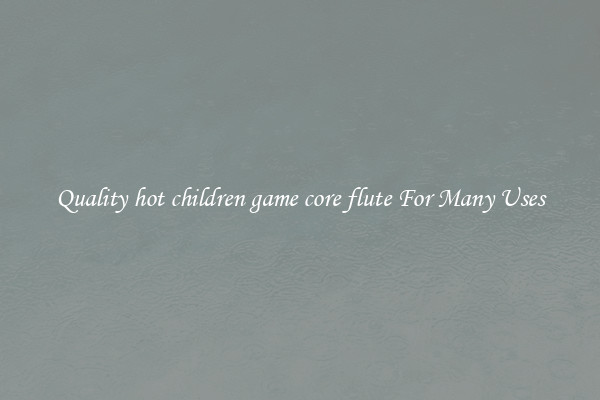 Quality hot children game core flute For Many Uses