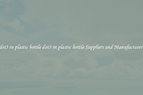 dot3 in plastic bottle dot3 in plastic bottle Suppliers and Manufacturers