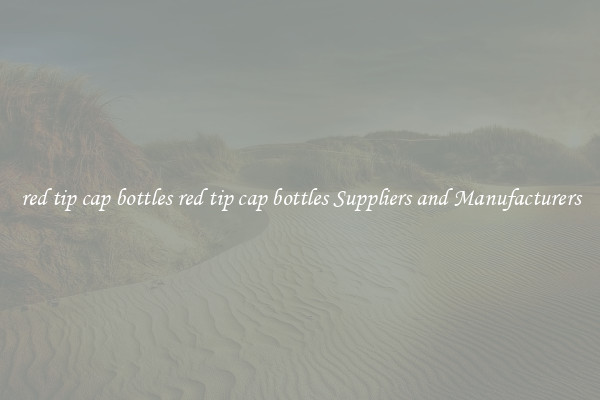 red tip cap bottles red tip cap bottles Suppliers and Manufacturers