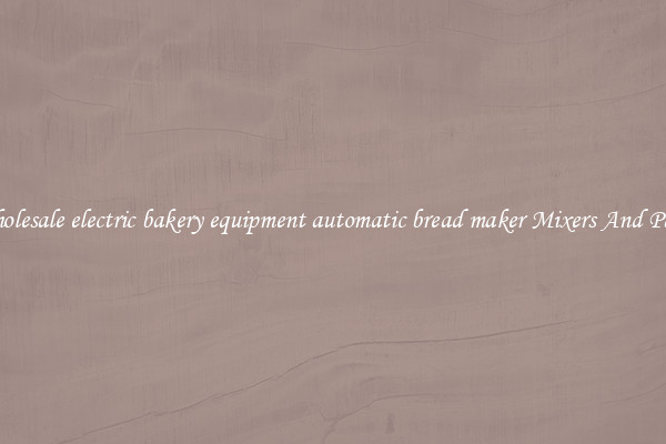 Wholesale electric bakery equipment automatic bread maker Mixers And Parts