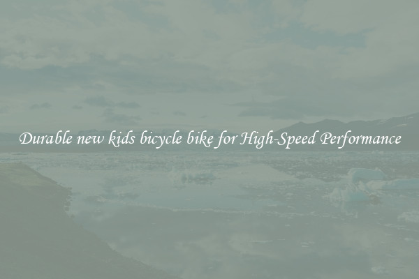 Durable new kids bicycle bike for High-Speed Performance