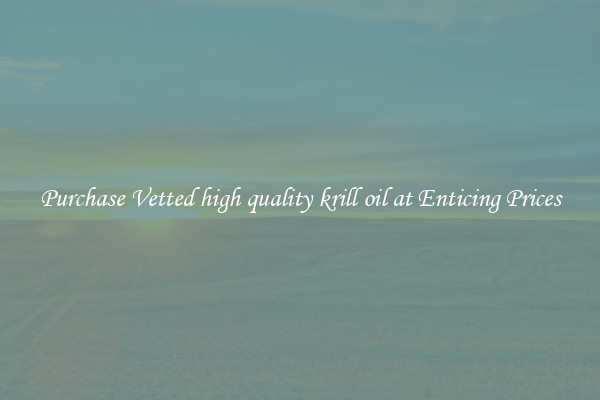 Purchase Vetted high quality krill oil at Enticing Prices