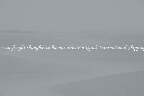 ocean freight shanghai to buenos aires For Quick International Shipping