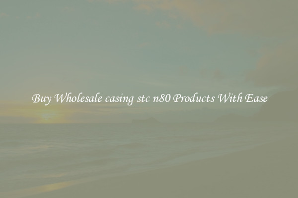 Buy Wholesale casing stc n80 Products With Ease
