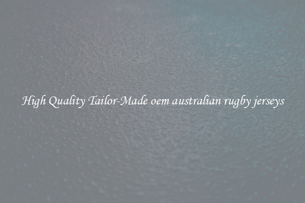 High Quality Tailor-Made oem australian rugby jerseys