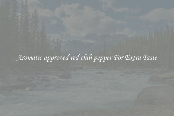 Aromatic approved red chili pepper For Extra Taste