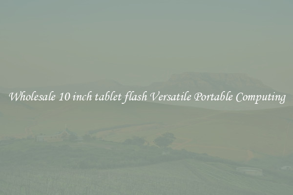 Wholesale 10 inch tablet flash Versatile Portable Computing