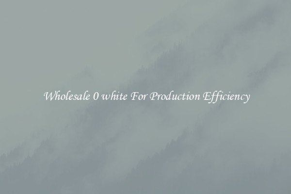Wholesale 0 white For Production Efficiency