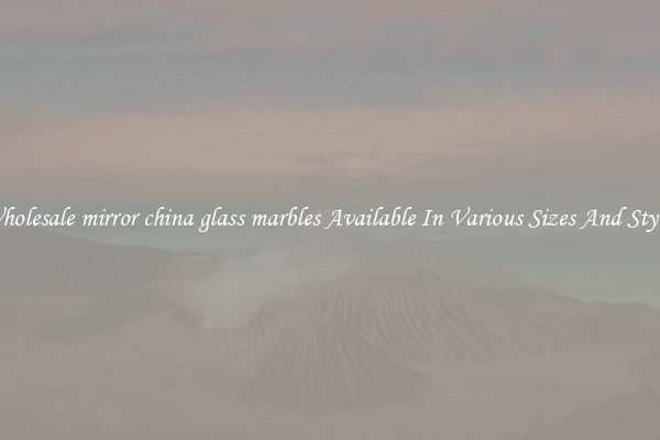 Wholesale mirror china glass marbles Available In Various Sizes And Styles