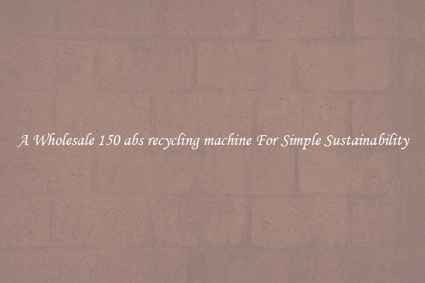  A Wholesale 150 abs recycling machine For Simple Sustainability 