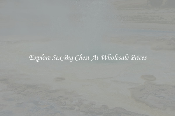 Explore Sex Big Chest At Wholesale Prices