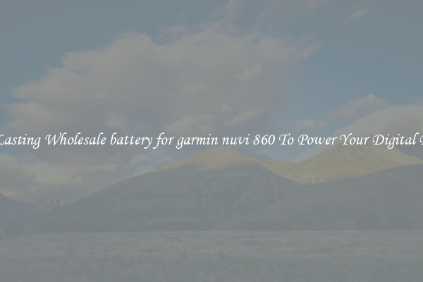 Long Lasting Wholesale battery for garmin nuvi 860 To Power Your Digital Devices