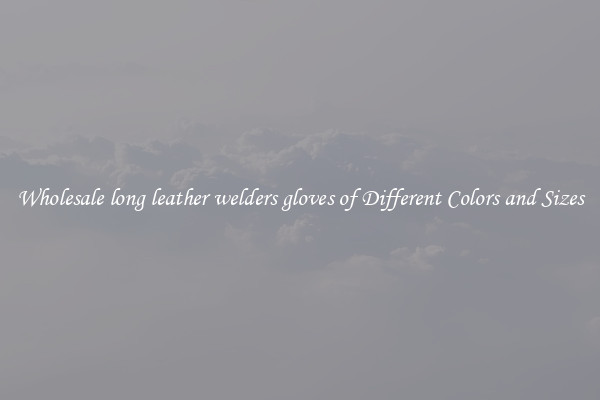 Wholesale long leather welders gloves of Different Colors and Sizes