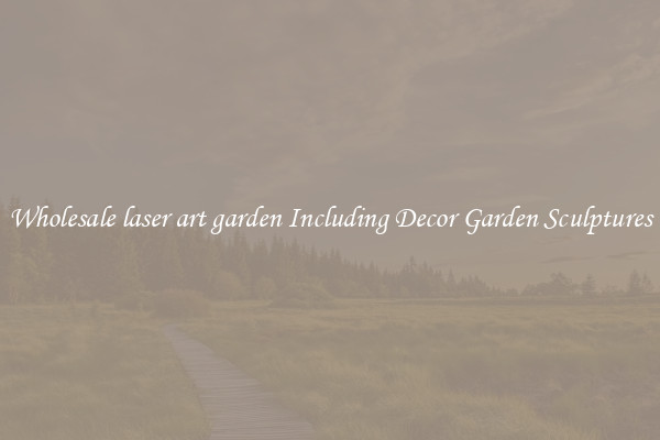 Wholesale laser art garden Including Decor Garden Sculptures