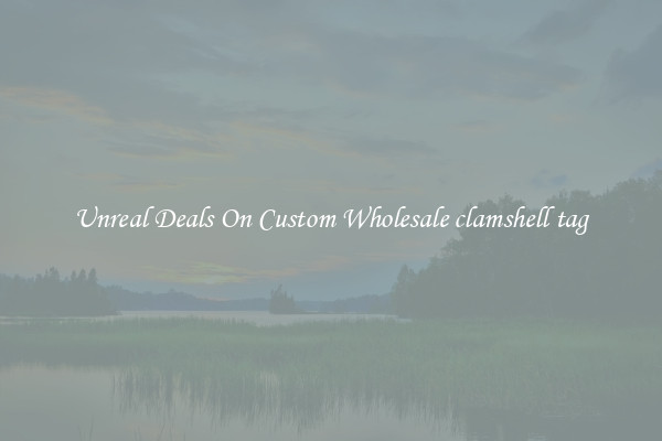 Unreal Deals On Custom Wholesale clamshell tag