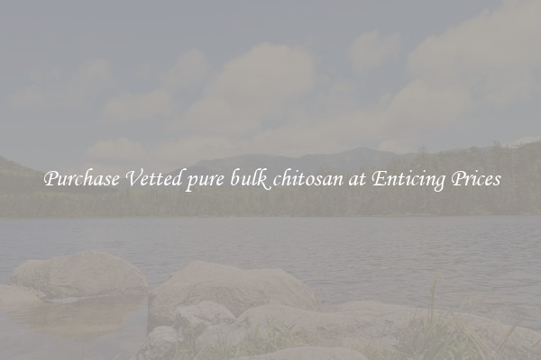 Purchase Vetted pure bulk chitosan at Enticing Prices